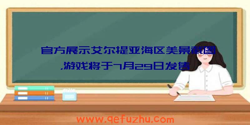 官方展示艾尔提亚海区美景截图，游戏将于7月29日发售